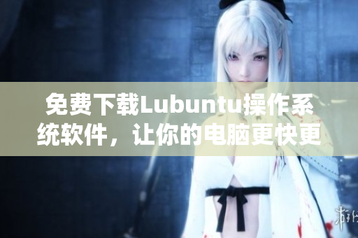 免費(fèi)下載Lubuntu操作系統(tǒng)軟件，讓你的電腦更快更流暢