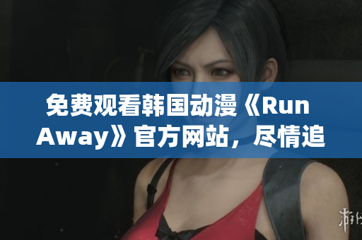 免費(fèi)觀看韓國(guó)動(dòng)漫《Run Away》官方網(wǎng)站，盡情追逐青春夢(mèng)想！