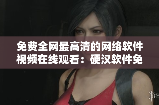 免費(fèi)全網(wǎng)最高清的網(wǎng)絡(luò)軟件視頻在線觀看：硬漢軟件免費(fèi)完整版