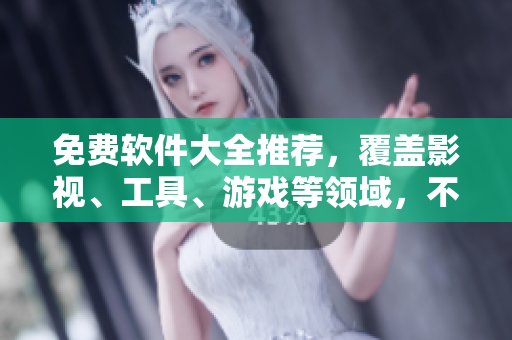 免費(fèi)軟件大全推薦，覆蓋影視、工具、游戲等領(lǐng)域，不容錯過