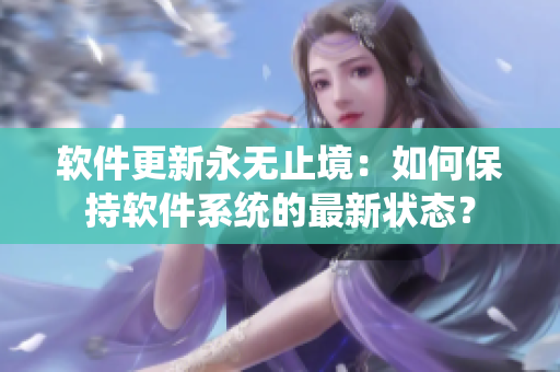 軟件更新永無(wú)止境：如何保持軟件系統(tǒng)的最新?tīng)顟B(tài)？