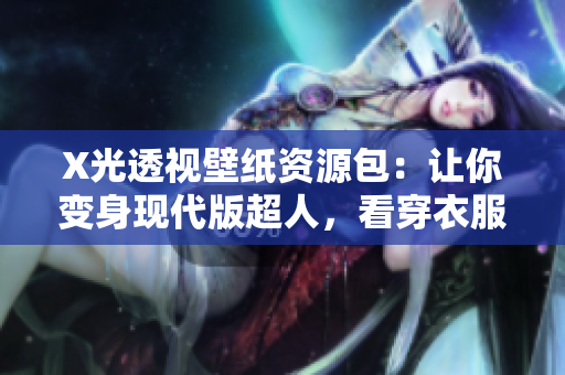 X光透視壁紙資源包：讓你變身現(xiàn)代版超人，看穿衣服