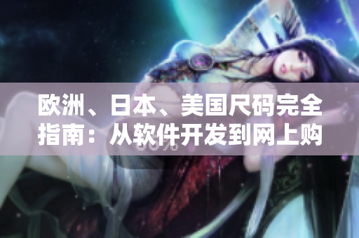 歐洲、日本、美國尺碼完全指南：從軟件開發(fā)到網(wǎng)上購物全方位解讀