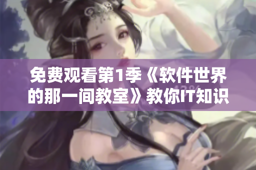 免費觀看第1季《軟件世界的那一間教室》教你IT知識應用技巧