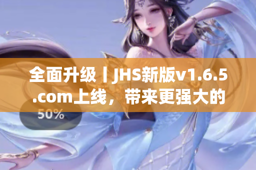 全面升級(jí)丨JHS新版v1.6.5.com上線(xiàn)，帶來(lái)更強(qiáng)大的軟件編輯體驗(yàn)