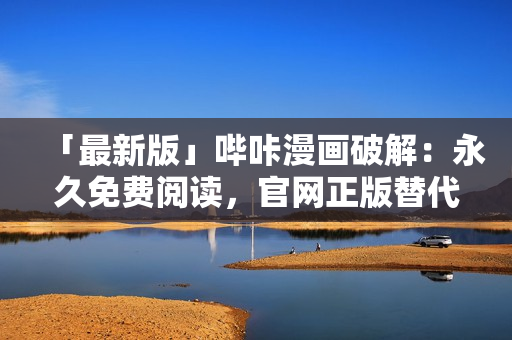 「最新版」嗶咔漫畫破解：永久免費閱讀，官網(wǎng)正版替代！