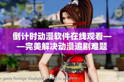 倒計時動漫軟件在線觀看——完美解決動漫追劇難題