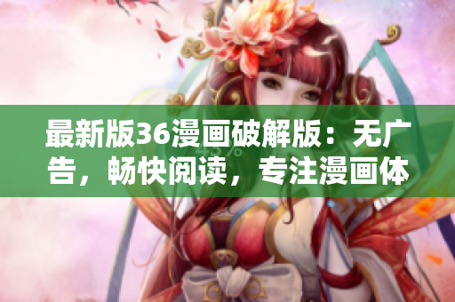 最新版36漫畫破解版：無廣告，暢快閱讀，專注漫畫體驗(yàn)！
