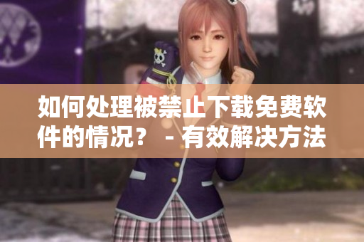 如何處理被禁止下載免費軟件的情況？ - 有效解決方法分享