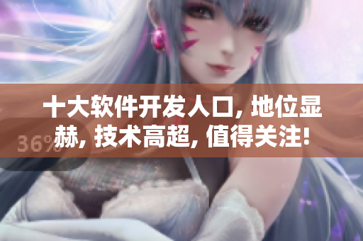 十大軟件開發(fā)人口, 地位顯赫, 技術(shù)高超, 值得關(guān)注!