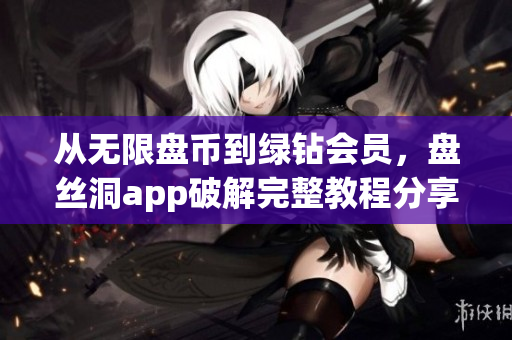 從無(wú)限盤幣到綠鉆會(huì)員，盤絲洞app破解完整教程分享