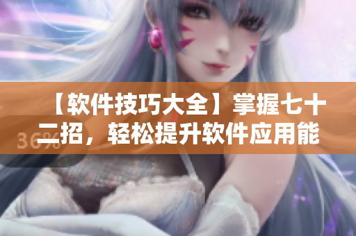 【軟件技巧大全】掌握七十二招，輕松提升軟件應用能力！