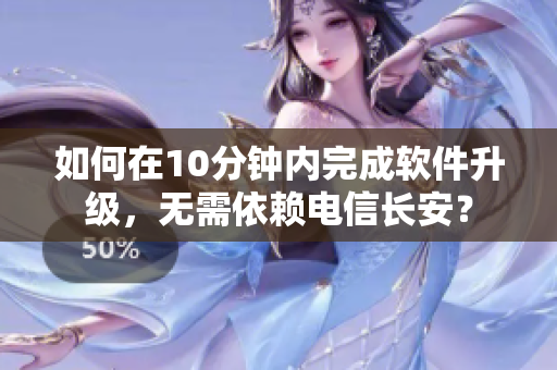 如何在10分鐘內(nèi)完成軟件升級，無需依賴電信長安？