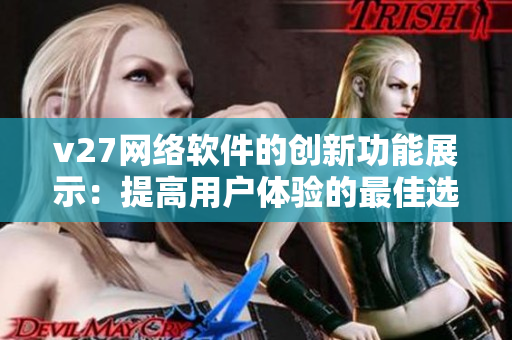 v27網(wǎng)絡(luò)軟件的創(chuàng)新功能展示：提高用戶體驗(yàn)的最佳選擇