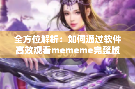 全方位解析：如何通過軟件高效觀看mememe完整版視頻？