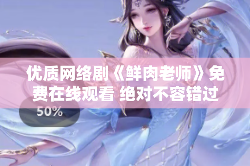 優(yōu)質(zhì)網(wǎng)絡(luò)劇《鮮肉老師》免費(fèi)在線觀看 絕對(duì)不容錯(cuò)過(guò)