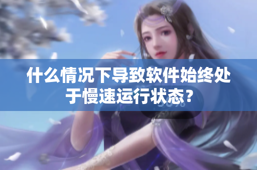 什么情況下導致軟件始終處于慢速運行狀態(tài)？