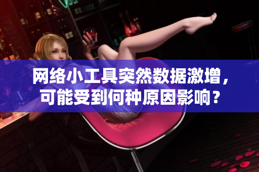 網(wǎng)絡(luò)小工具突然數(shù)據(jù)激增，可能受到何種原因影響？
