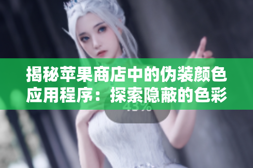 揭秘蘋(píng)果商店中的偽裝顏色應(yīng)用程序：探索隱蔽的色彩世界