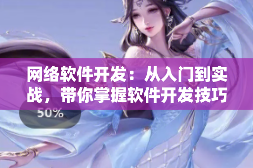 網(wǎng)絡(luò)軟件開發(fā)：從入門到實戰(zhàn)，帶你掌握軟件開發(fā)技巧