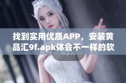 找到實用優(yōu)質(zhì)APP，安裝黃品匯9f.apk體會不一樣的軟件世界！