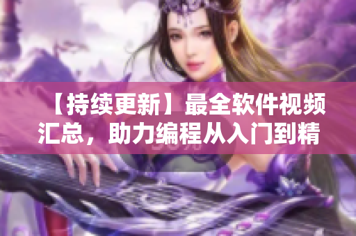 【持續(xù)更新】最全軟件視頻匯總，助力編程從入門到精通！