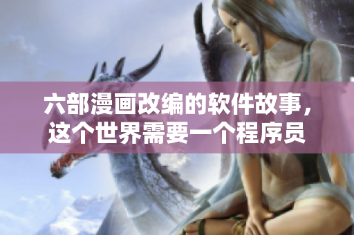 六部漫畫改編的軟件故事，這個(gè)世界需要一個(gè)程序員