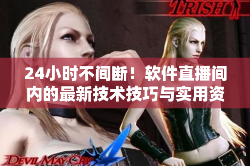 24小時不間斷！軟件直播間內(nèi)的最新技術(shù)技巧與實用資源分享