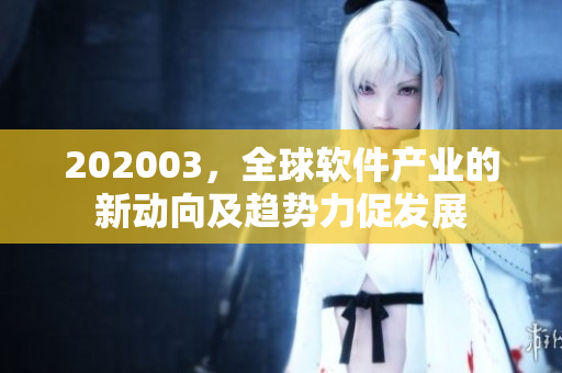 202003，全球軟件產(chǎn)業(yè)的新動(dòng)向及趨勢(shì)力促發(fā)展