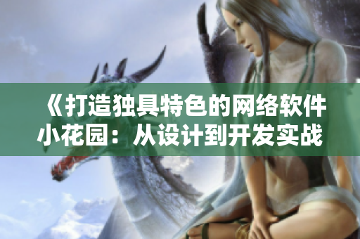 《打造獨(dú)具特色的網(wǎng)絡(luò)軟件小花園：從設(shè)計(jì)到開發(fā)實(shí)戰(zhàn)》