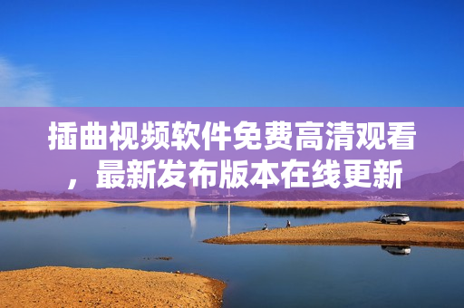 插曲視頻軟件免費高清觀看，最新發(fā)布版本在線更新