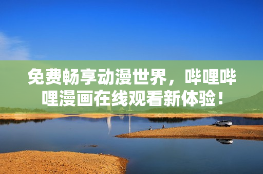 免費暢享動漫世界，嗶哩嗶哩漫畫在線觀看新體驗！