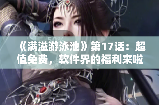 《滿溢游泳池》第17話：超值免費，軟件界的福利來啦！