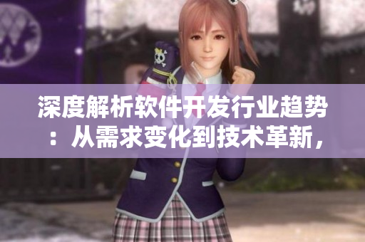 深度解析軟件開發(fā)行業(yè)趨勢：從需求變化到技術(shù)革新，洞察軟件創(chuàng)新新方向