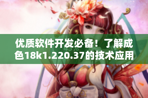 優(yōu)質(zhì)軟件開發(fā)必備！了解成色18k1.220.37的技術(shù)應(yīng)用細(xì)節(jié)