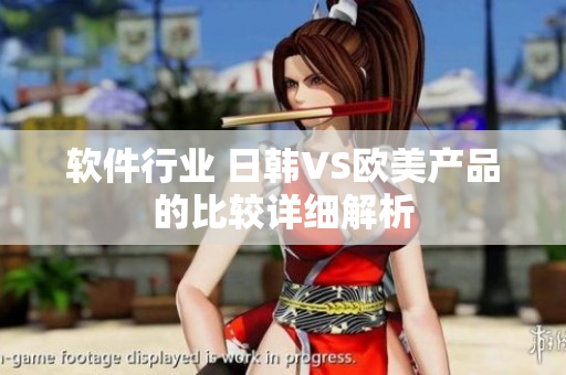 軟件行業(yè) 日韓VS歐美產(chǎn)品的比較詳細(xì)解析