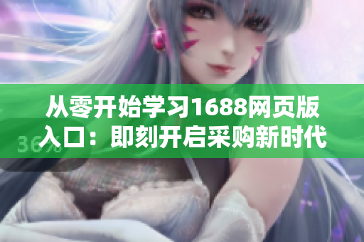 從零開始學(xué)習(xí)1688網(wǎng)頁版入口：即刻開啟采購新時(shí)代！