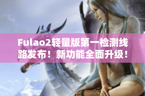 Fulao2輕量版第一檢測線路發(fā)布！新功能全面升級！