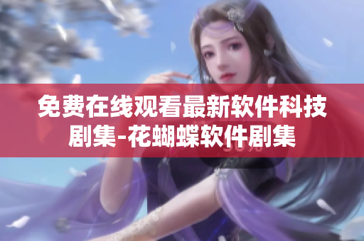 免費在線觀看最新軟件科技劇集-花蝴蝶軟件劇集