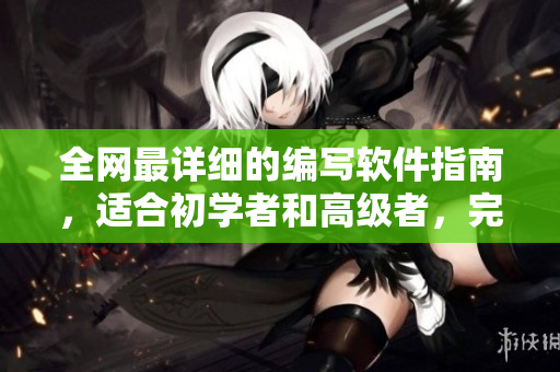 全網(wǎng)最詳細(xì)的編寫(xiě)軟件指南，適合初學(xué)者和高級(jí)者，完成后輕松進(jìn)階到編程大神！