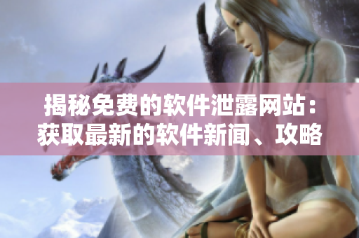 揭秘免費(fèi)的軟件泄露網(wǎng)站：獲取最新的軟件新聞、攻略和技巧