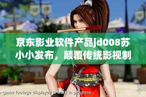 京東影業(yè)軟件產(chǎn)品jd008蘇小小發(fā)布，顛覆傳統(tǒng)影視制作模式