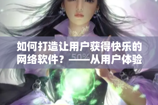 如何打造讓用戶獲得快樂的網(wǎng)絡(luò)軟件？——從用戶體驗(yàn)出發(fā)的軟件開發(fā)方法