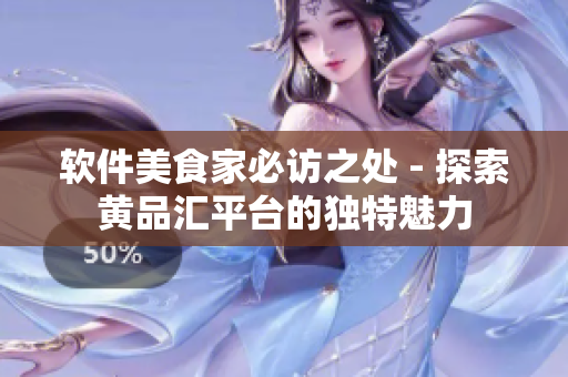 軟件美食家必訪之處 - 探索黃品匯平臺的獨特魅力