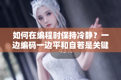 如何在編程時保持冷靜？一邊編碼一邊平和自若是關(guān)鍵