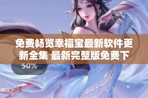 免費(fèi)暢覽幸福寶最新軟件更新全集 最新完整版免費(fèi)下載