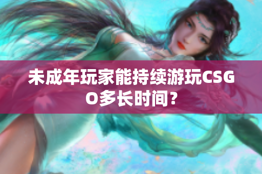 未成年玩家能持續(xù)游玩CSGO多長(zhǎng)時(shí)間？