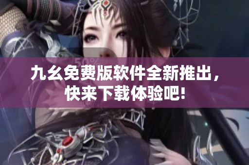 九幺免費(fèi)版軟件全新推出，快來(lái)下載體驗(yàn)吧!