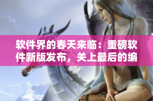 軟件界的春天來臨：重磅軟件新版發(fā)布，關上最后的編輯吧2櫻花第二季