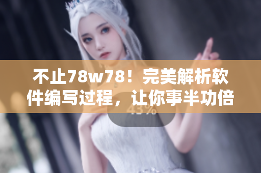 不止78w78！完美解析軟件編寫(xiě)過(guò)程，讓你事半功倍